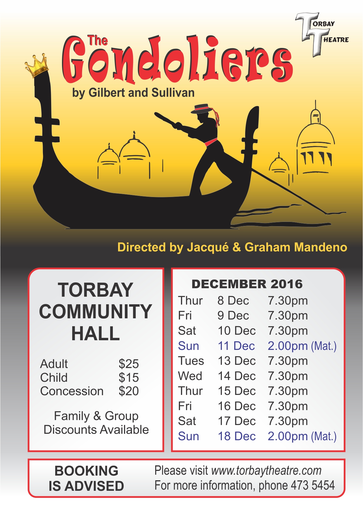 The Gondoliers by Gilbert and Sullivan Directedby Jacqué & Graham Mandeno Design by Tony Nettleton tony@netart.co.nz Print sponsored by Leo & Kyra Perwick Barfoot & Thompson Torbay, 473 8741 DECEMBER 2016 Thur 8 Dec 7.30pm Fri 9 Dec 7.30pm Sat 10 Dec 7.30pm Sun 11 Dec 2.00pm (Mat.) Tues 13 Dec 7.30pm Wed 14 Dec 7.30pm Thur 15 Dec 7.30pm Fri 16 Dec 7.30pm Sat 17 Dec 7.30pm Sun 18 Dec 2.00pm (Mat.) TORBAY COMMUNITY HALL  Adult $25 Child $15 Concession $20 Family & Group Discounts Available BOOKING IS ADVISED Please visit www.torbaytheatre.com For more information, phone 473 5454 