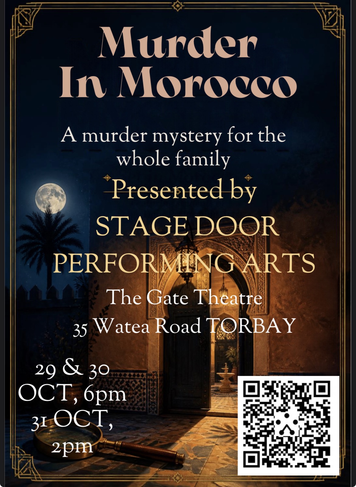 Murder in Morocco A Murder Mystery for the whole family! PRESENTED BY STAGE DOOR PREFORMING ARTS The Gate Theatre 35 Watea Road, Torbay 29 & 30 Oct 6 pm 31 Oct 2 pm